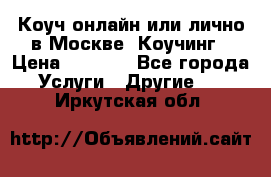 Коуч онлайн или лично в Москве, Коучинг › Цена ­ 2 500 - Все города Услуги » Другие   . Иркутская обл.